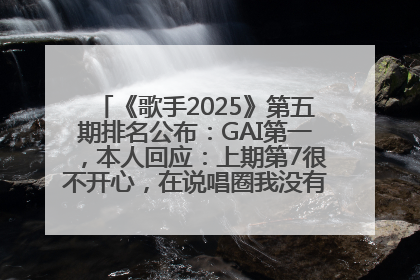 《歌手2025》第五期排名公布：GAI第一，本人回应：上期第7很不开心，在说唱圈我没有输过！卫兰淘汰