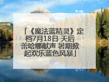 《魔法蓝精灵》定档7月18日 天后蕾哈娜献声 暑期掀起欢乐蓝色风暴