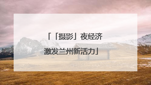 「摄影」夜经济激发兰州新活力