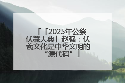「2025年公祭伏羲大典」赵强：伏羲文化是中华文明的“源代码”