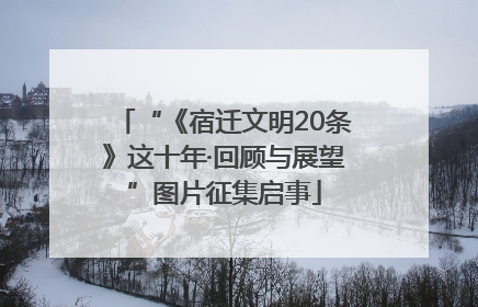 “《宿迁文明20条》这十年·回顾与展望”图片征集启事
