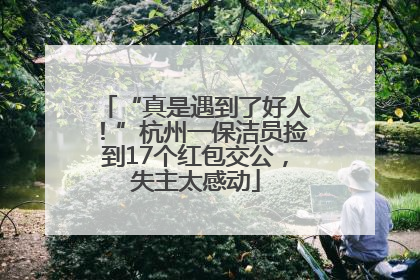 “真是遇到了好人！”杭州一保洁员捡到17个红包交公，失主太感动