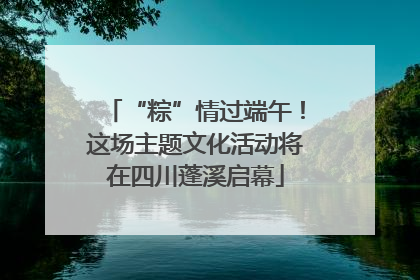 “粽”情过端午！这场主题文化活动将在四川蓬溪启幕