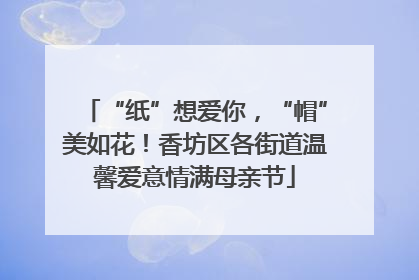 “纸”想爱你，“帽”美如花！香坊区各街道温馨爱意情满母亲节