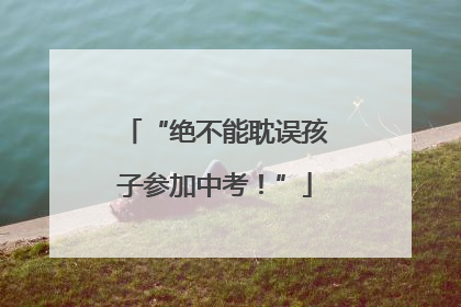 “绝不能耽误孩子参加中考！”