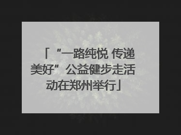 “一路纯悦 传递美好”公益健步走活动在郑州举行