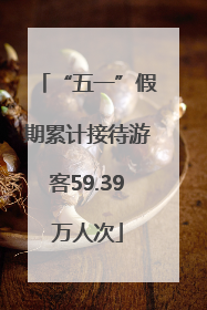“五一”假期累计接待游客59.39万人次