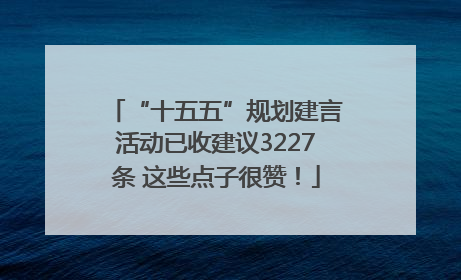 “十五五”规划建言活动已收建议3227条 这些点子很赞！