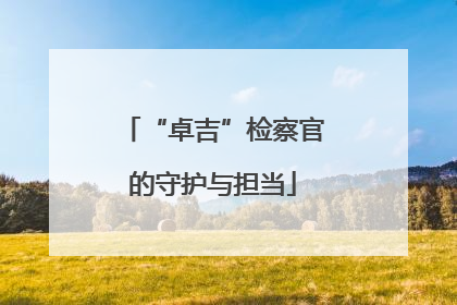 “卓吉”检察官的守护与担当
