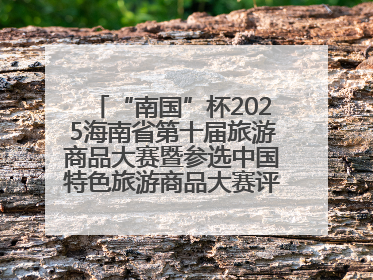 “南国”杯2025海南省第十届旅游商品大赛暨参选中国特色旅游商品大赛评选活动启幕