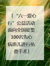 “六一爱心行”公益活动面向全国征集100名先心病患儿进行免费手术