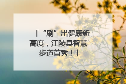 “刷”出健康新高度，江陵县智慧步道首秀！