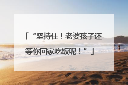 “坚持住！老婆孩子还等你回家吃饭呢！”