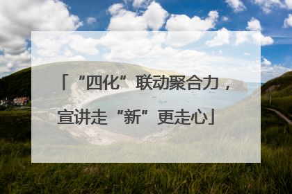 “四化”联动聚合力，宣讲走“新”更走心