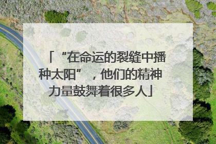 “在命运的裂缝中播种太阳”，他们的精神力量鼓舞着很多人