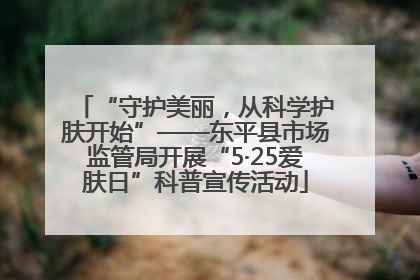 “守护美丽，从科学护肤开始”——东平县市场监管局开展“5·25爱肤日”科普宣传活动