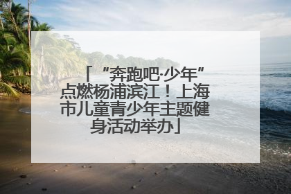 “奔跑吧·少年”点燃杨浦滨江！上海市儿童青少年主题健身活动举办