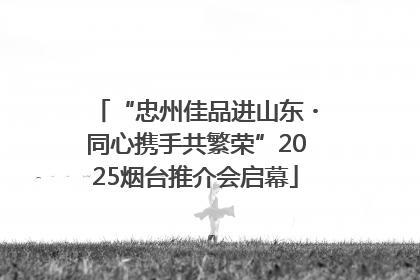 “忠州佳品进山东・同心携手共繁荣”2025烟台推介会启幕
