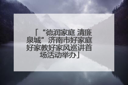 “德润家庭 清廉泉城”济南市好家庭好家教好家风巡讲首场活动举办