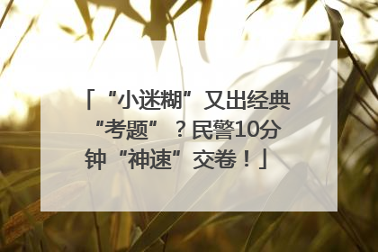 “小迷糊”又出经典“考题”？民警10分钟“神速”交卷！