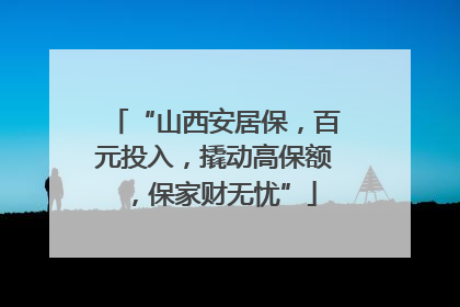 “山西安居保，百元投入，撬动高保额，保家财无忧”