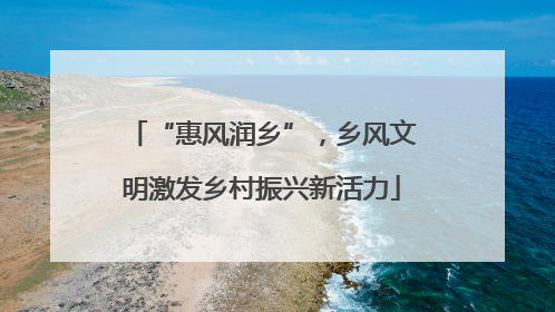 “惠风润乡”，乡风文明激发乡村振兴新活力
