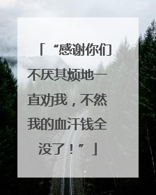 “感谢你们不厌其烦地一直劝我，不然我的血汗钱全没了！”