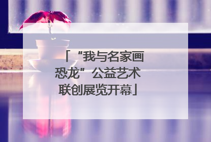 “我与名家画恐龙”公益艺术联创展览开幕