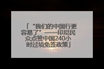 “我们的中国行更容易了”——印尼民众点赞中国240小时过境免签政策