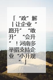 “政”解丨让企业“愿升”“敢升”“会升”！河南多举措支持企业“小升规”