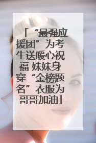 “最强应援团”为考生送暖心祝福 妹妹身穿“金榜题名”衣服为哥哥加油