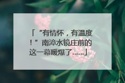 “有情怀，有温度！”南漳水镜庄前的这一幕暖爆了……
