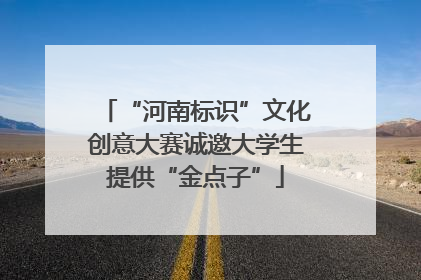 “河南标识”文化创意大赛诚邀大学生提供“金点子”