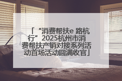 “消费帮扶e 路杭行”2025杭州市消费帮扶产销对接系列活动首场活动圆满收官