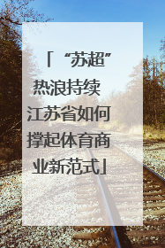 “苏超”热浪持续 江苏省如何撑起体育商业新范式