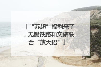 “苏超”福利来了，无锡铁路和文旅联合“放大招”