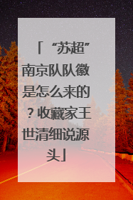 “苏超”南京队队徽是怎么来的？收藏家王世清细说源头