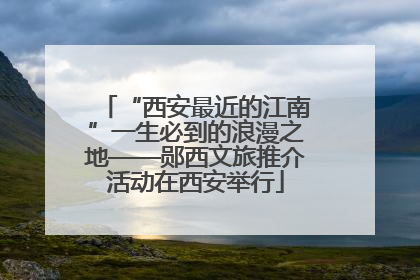 “西安最近的江南”一生必到的浪漫之地——郧西文旅推介活动在西安举行