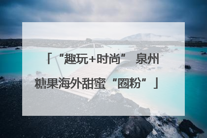 “趣玩+时尚” 泉州糖果海外甜蜜“圈粉”