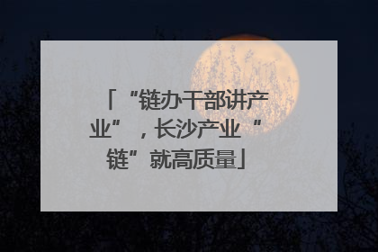 “链办干部讲产业”，长沙产业“链”就高质量