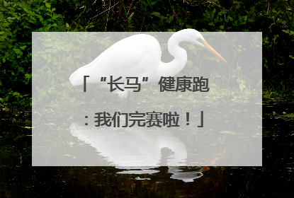 “长马”健康跑：我们完赛啦！