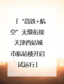 “高铁+航空”无缝衔接 天津西站城市航站楼开启试运行