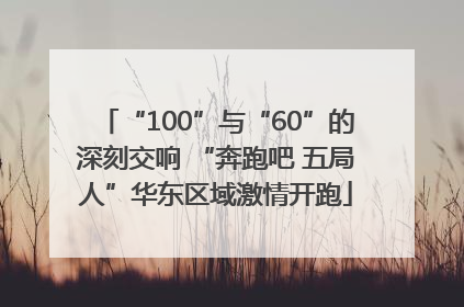 “100”与“60”的深刻交响 “奔跑吧 五局人”华东区域激情开跑