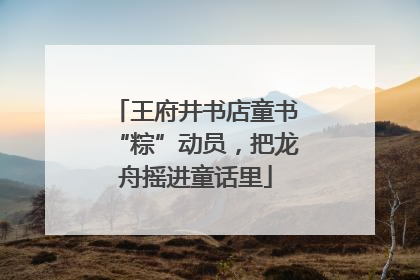 王府井书店童书“粽”动员，把龙舟摇进童话里