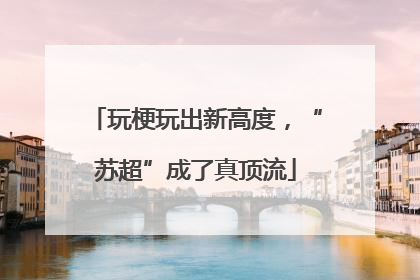 玩梗玩出新高度，“苏超”成了真顶流