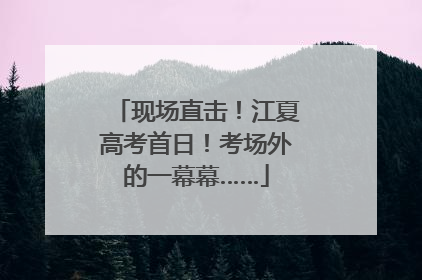现场直击！江夏高考首日！考场外的一幕幕……