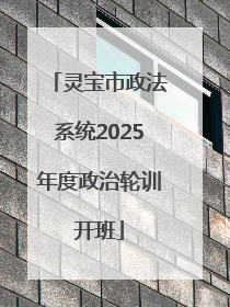 灵宝市政法系统2025年度政治轮训开班