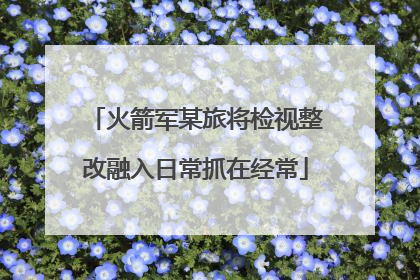 火箭军某旅将检视整改融入日常抓在经常