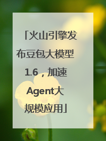火山引擎发布豆包大模型1.6，加速Agent大规模应用