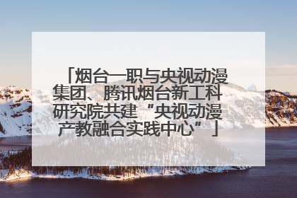 烟台一职与央视动漫集团、腾讯烟台新工科研究院共建“央视动漫产教融合实践中心”